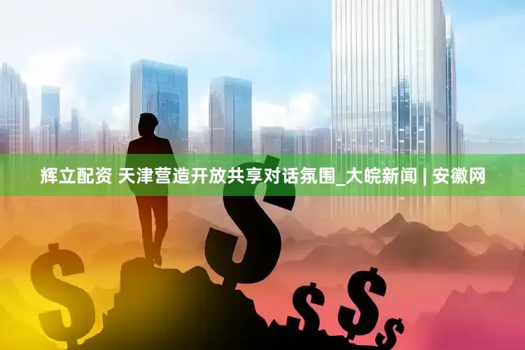 辉立配资 天津营造开放共享对话氛围_大皖新闻 | 安徽网