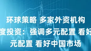 环球策略 多家外资机构展望三季度投资：强调多元配置 看好中国市场