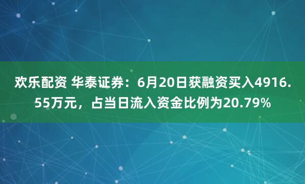 欢乐配资 华泰证券：6月20日获融资买入4916.55万元，占当日流入资金比例为20.79%