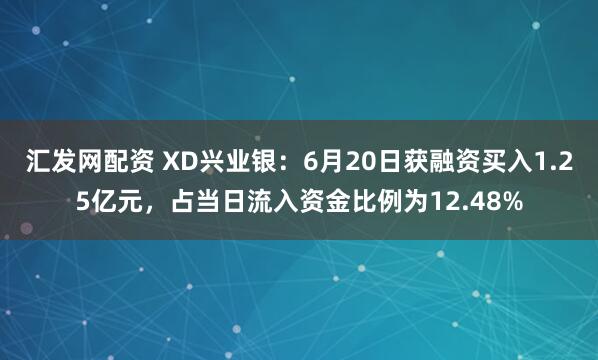 汇发网配资 XD兴业银：6月20日获融资买入1.25亿元，占当日流入资金比例为12.48%
