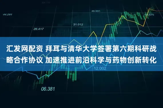 汇发网配资 拜耳与清华大学签署第六期科研战略合作协议 加速推进前沿科学与药物创新转化