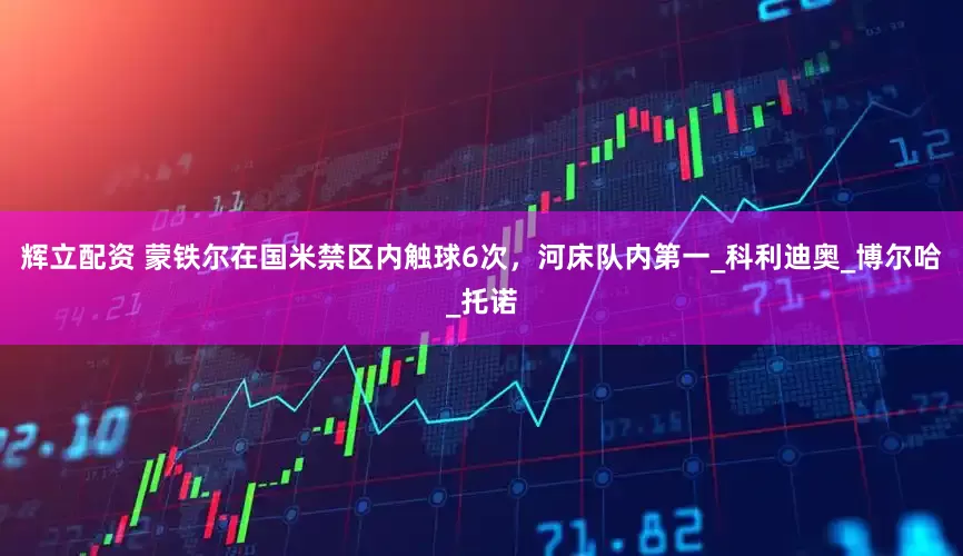 辉立配资 蒙铁尔在国米禁区内触球6次，河床队内第一_科利迪奥_博尔哈_托诺