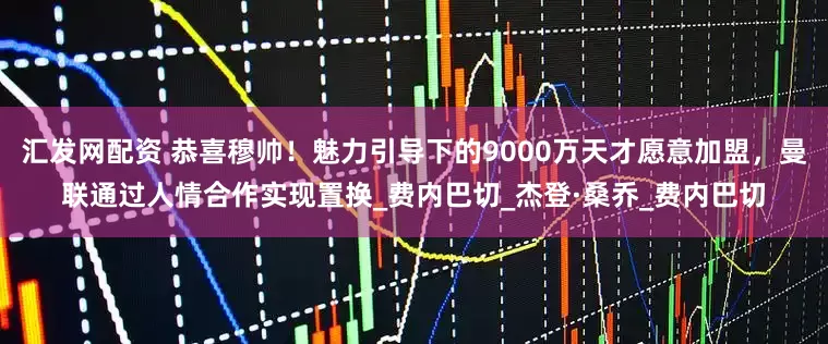 汇发网配资 恭喜穆帅！魅力引导下的9000万天才愿意加盟，曼联通过人情合作实现置换_费内巴切_杰登·桑乔_费内巴切