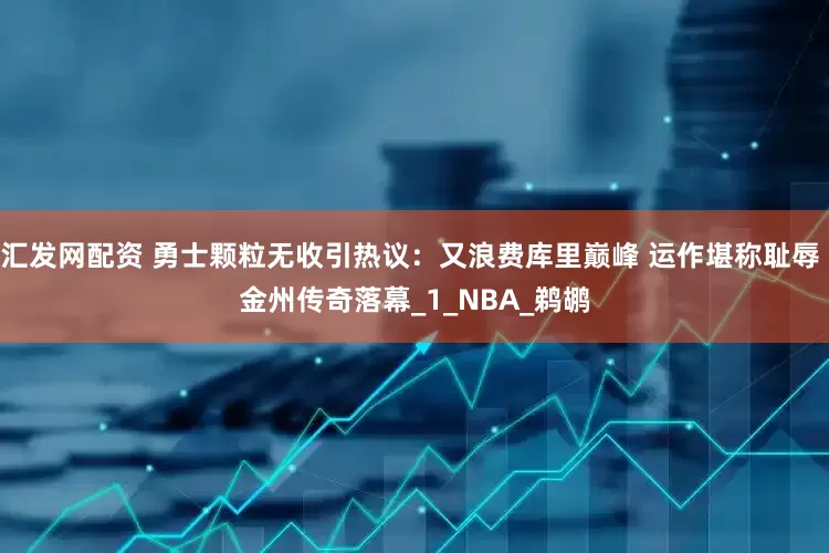 汇发网配资 勇士颗粒无收引热议：又浪费库里巅峰 运作堪称耻辱 金州传奇落幕_1_NBA_鹈鹕