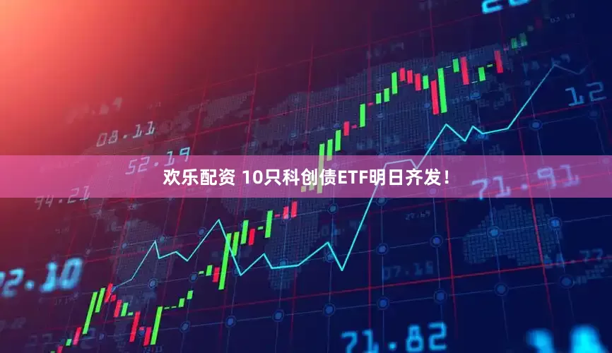 欢乐配资 10只科创债ETF明日齐发！