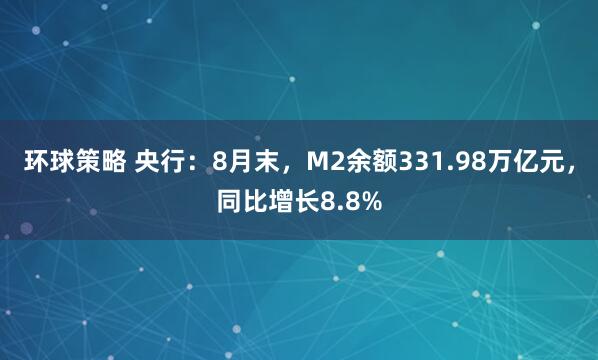 环球策略 央行：8月末，M2余额331.98万亿元，同比增长8.8%