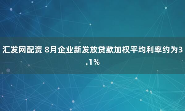 汇发网配资 8月企业新发放贷款加权平均利率约为3.1%