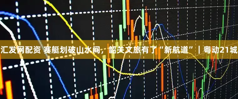 汇发网配资 赛艇划破山水间，韶关文旅有了“新航道”｜粤动21城